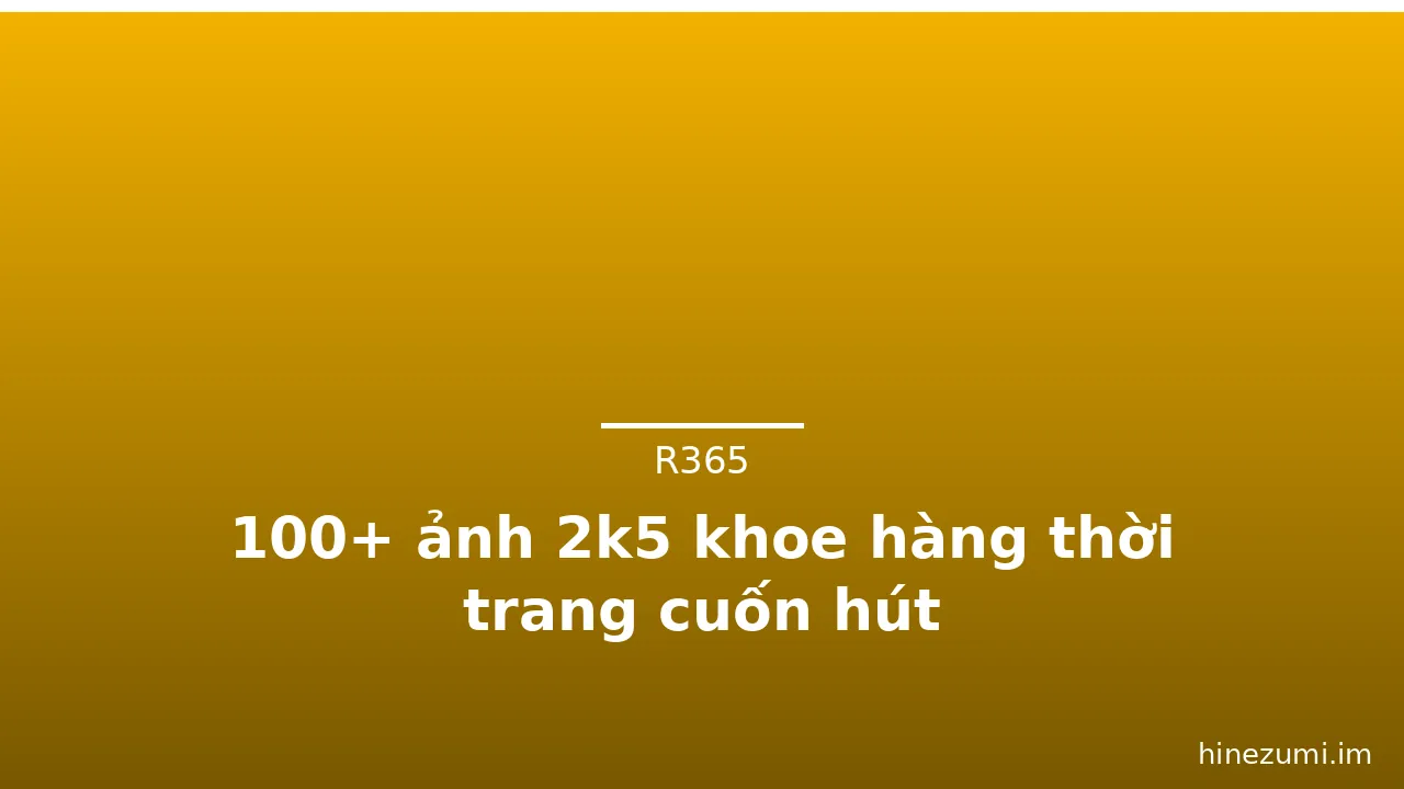100+ ảnh 2k5 khoe hàng thời trang cuốn hút · ảnh 2