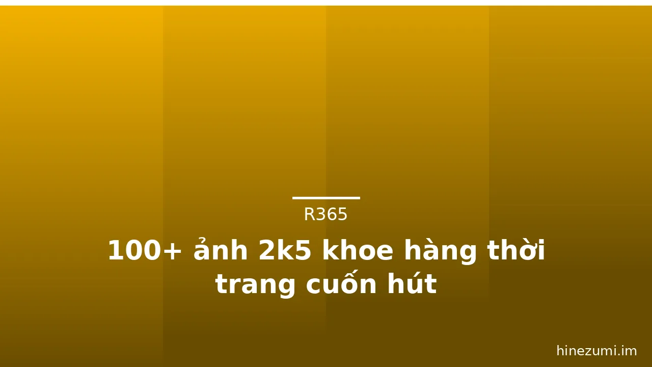 100+ ảnh 2k5 khoe hàng thời trang cuốn hút