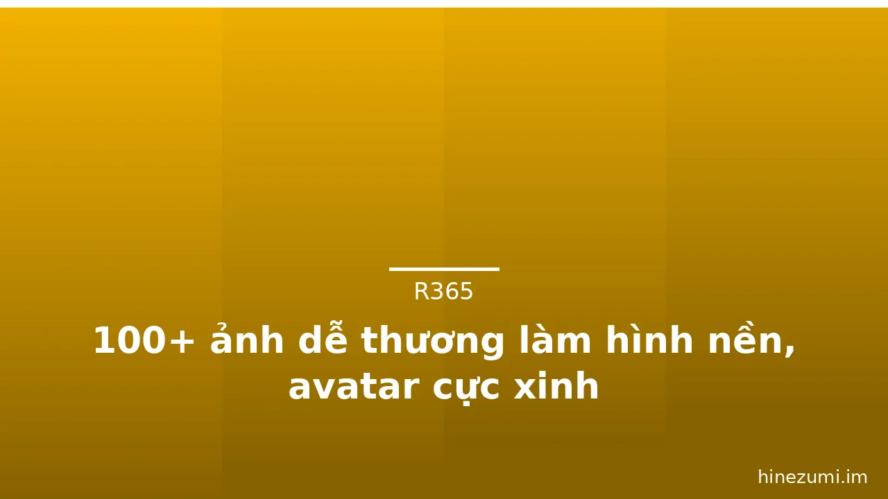 100+ ảnh dễ thương làm hình nền, avatar cực xinh