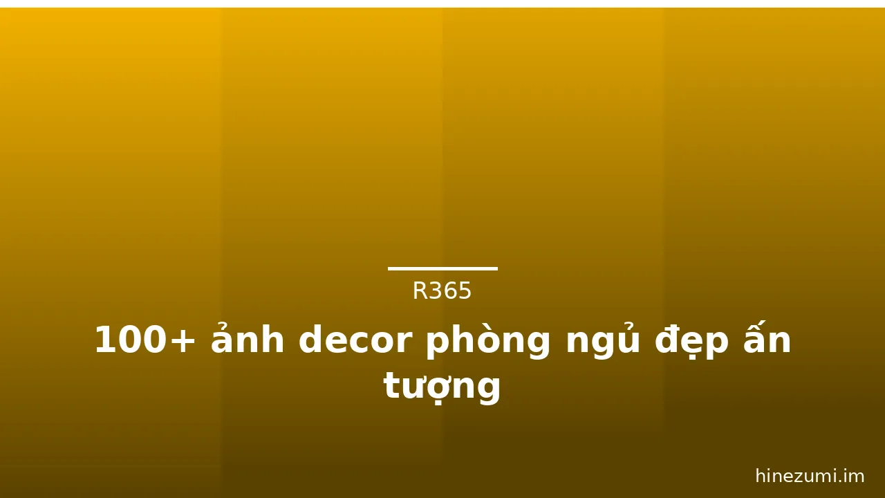 100+ ảnh decor phòng ngủ đẹp ấn tượng