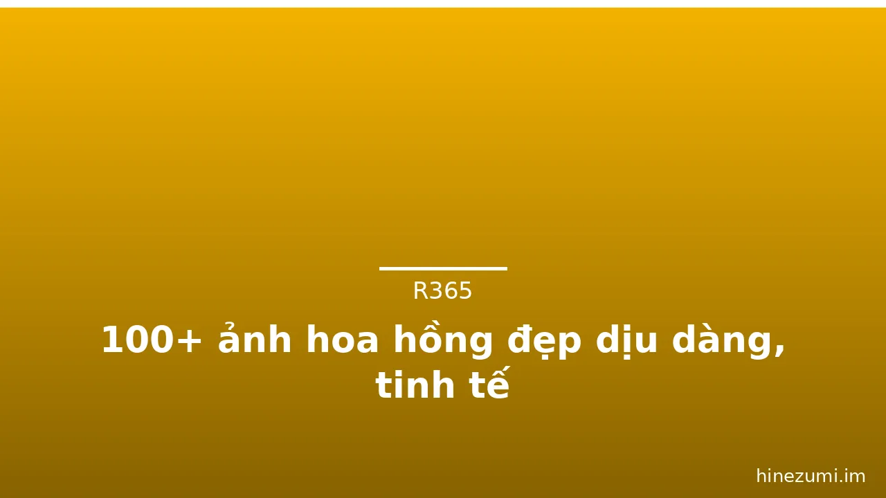 100+ ảnh hoa hồng đẹp dịu dàng, tinh tế