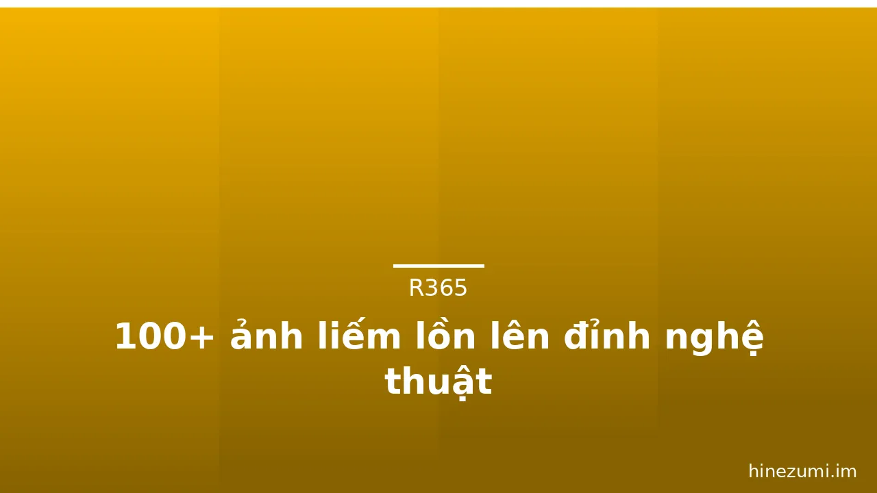 100+ ảnh liếm lồn lên đỉnh nghệ thuật