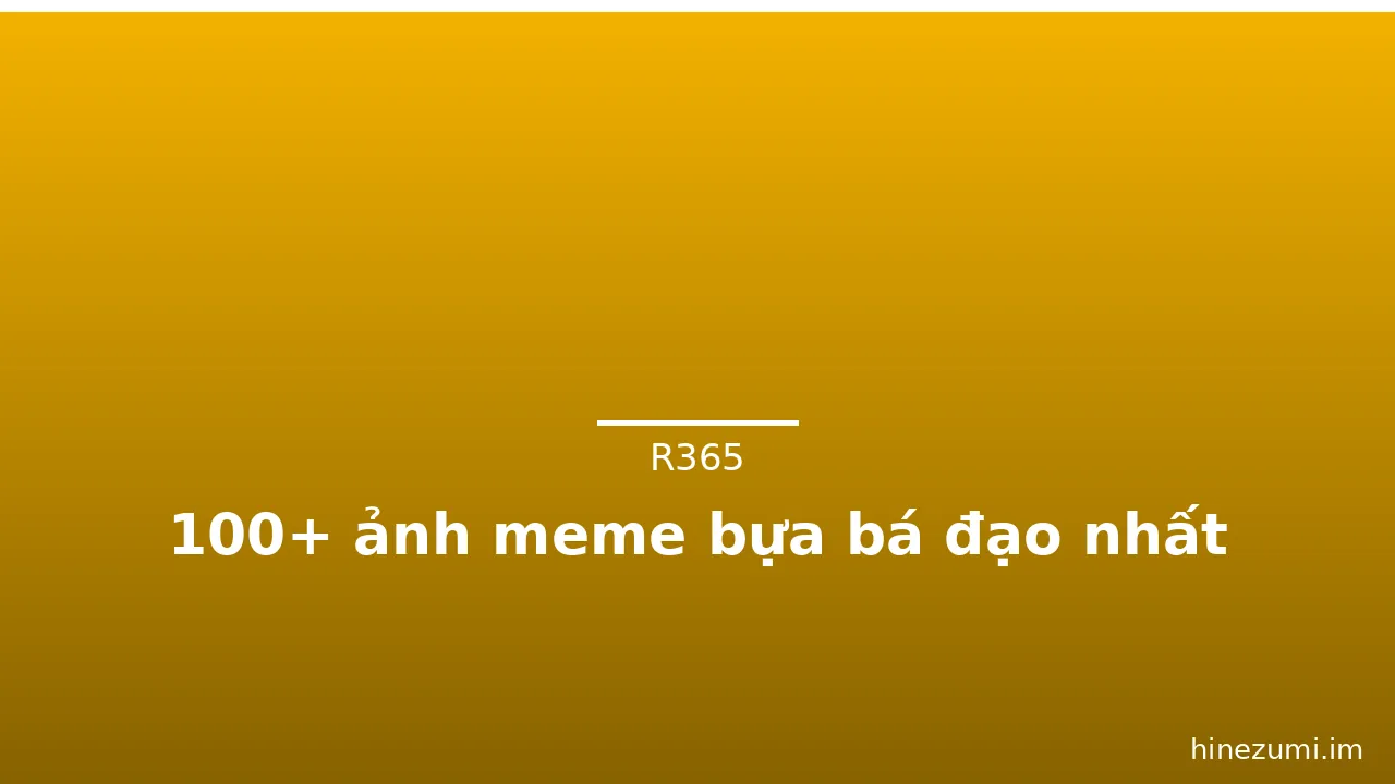 100+ ảnh meme bựa bá đạo nhất