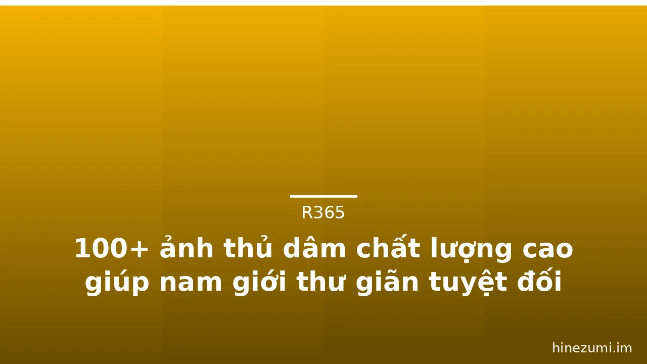 100+ ảnh thủ dâm chất lượng cao giúp nam giới thư giãn tuyệt đối · ảnh 1