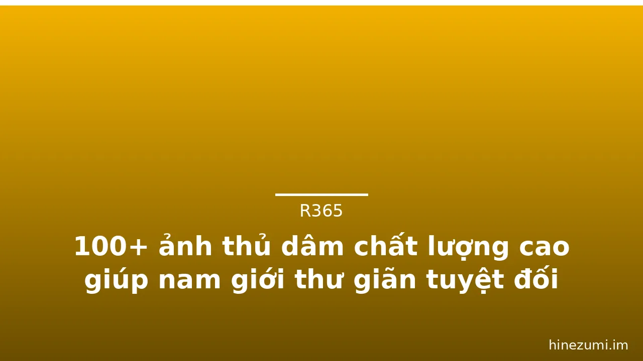 100+ ảnh thủ dâm chất lượng cao giúp nam giới thư giãn tuyệt đối · ảnh 2