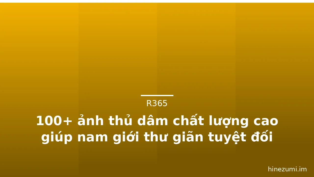 100+ ảnh thủ dâm chất lượng cao giúp nam giới thư giãn tuyệt đối