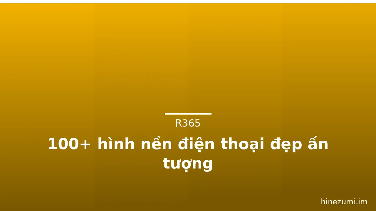 100+ hình nền điện thoại đẹp ấn tượng