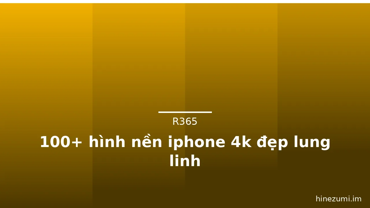 100+ hình nền iphone 4k đẹp lung linh