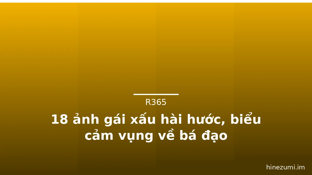 18 ảnh gái xấu hài hước, biểu cảm vụng về bá đạo