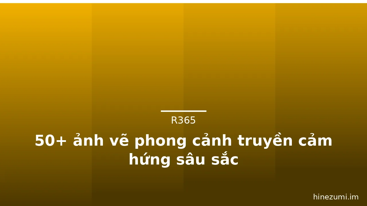 50+ ảnh vẽ phong cảnh truyền cảm hứng sâu sắc