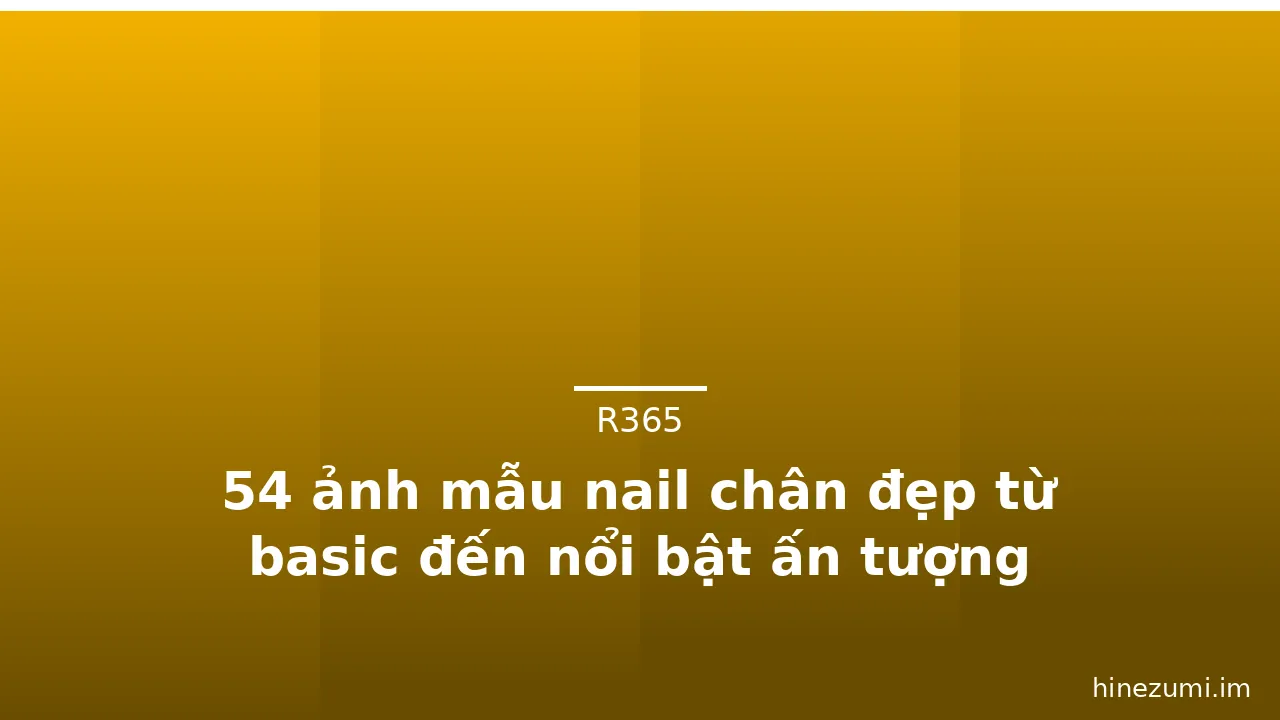 54 ảnh mẫu nail chân đẹp từ basic đến nổi bật ấn tượng