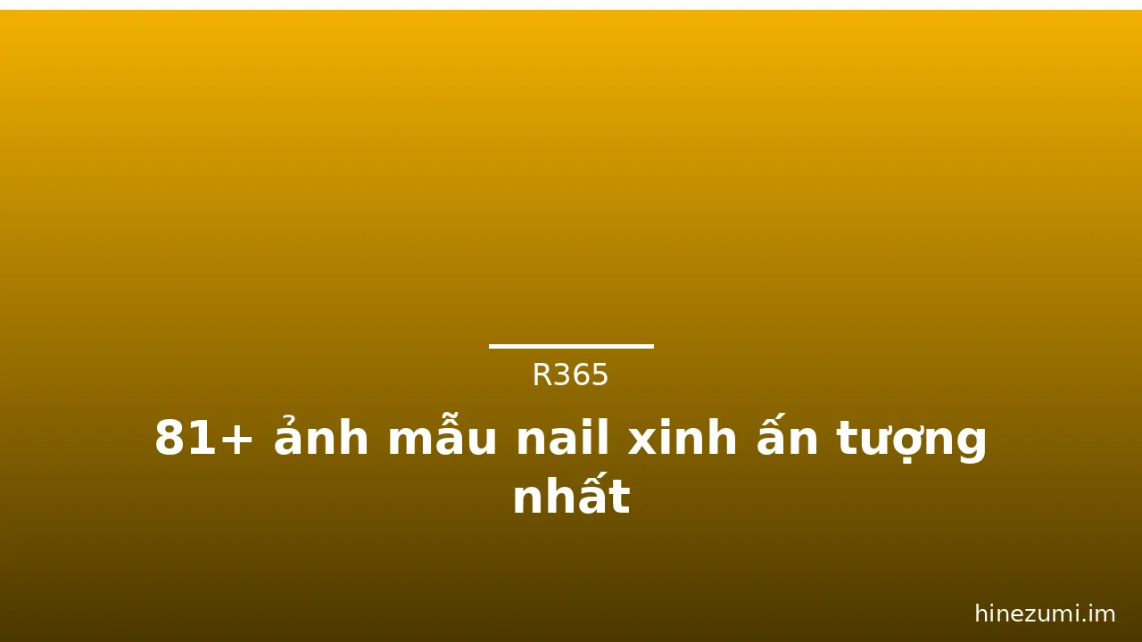 81+ ảnh mẫu nail xinh ấn tượng nhất