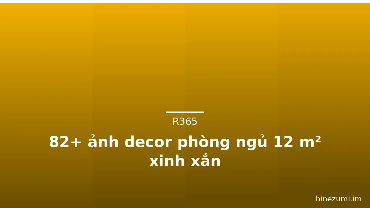 82+ ảnh decor phòng ngủ 12 m² xinh xắn
