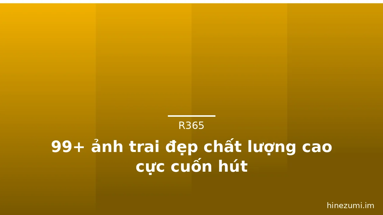 99+ ảnh trai đẹp chất lượng cao cực cuốn hút