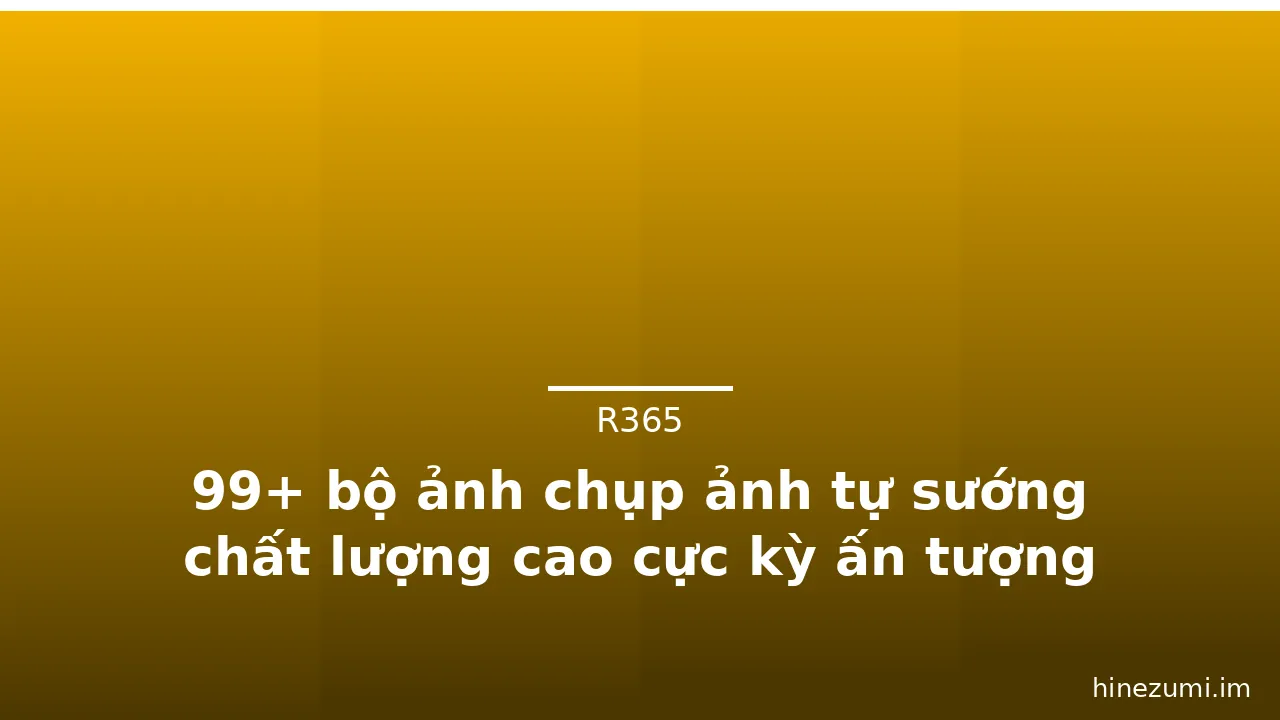 99+ bộ ảnh chụp ảnh tự sướng chất lượng cao cực kỳ ấn tượng