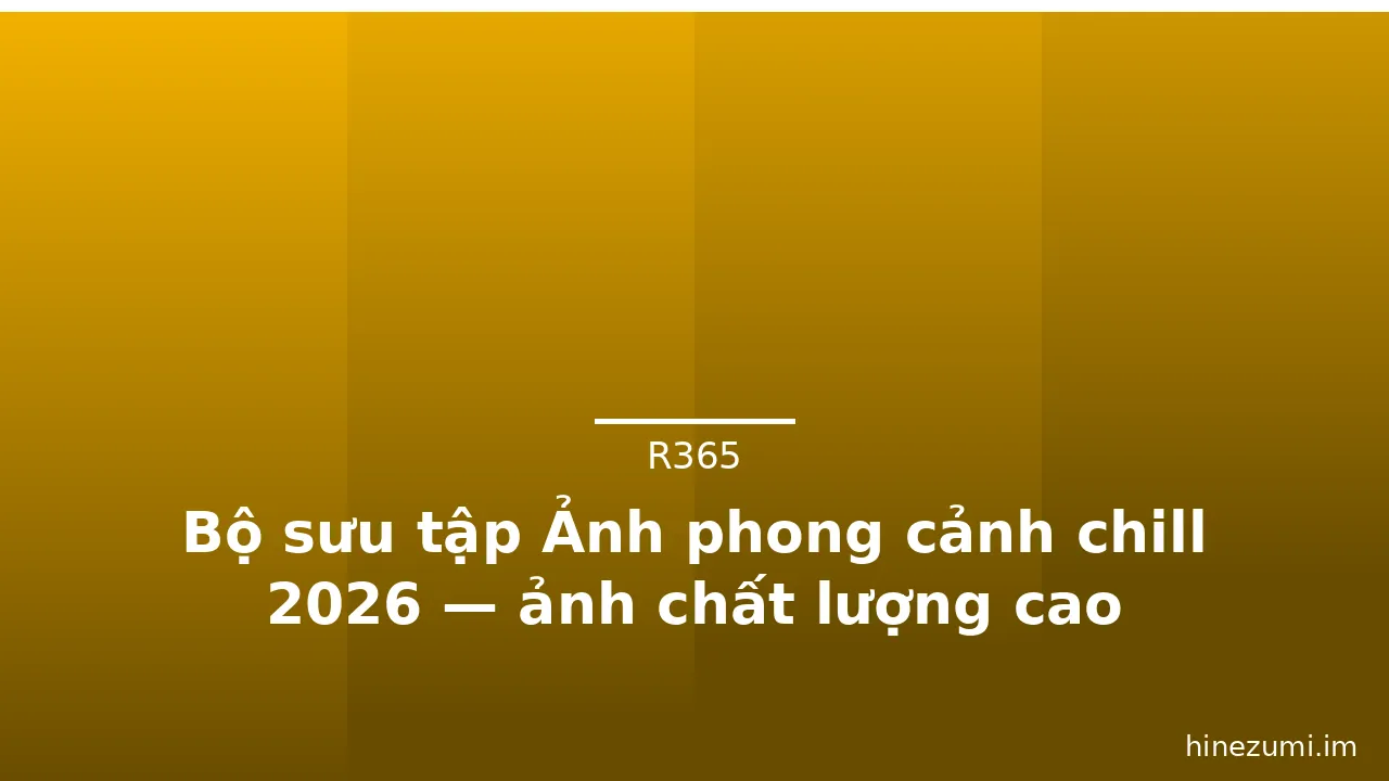 Bộ sưu tập Ảnh phong cảnh chill 2026 — ảnh chất lượng cao · ảnh 2