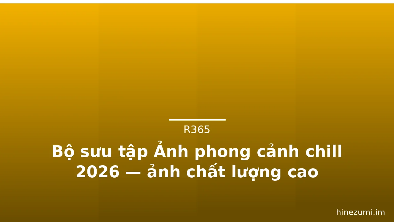 Bộ sưu tập Ảnh phong cảnh chill 2026 — ảnh chất lượng cao · ảnh 3