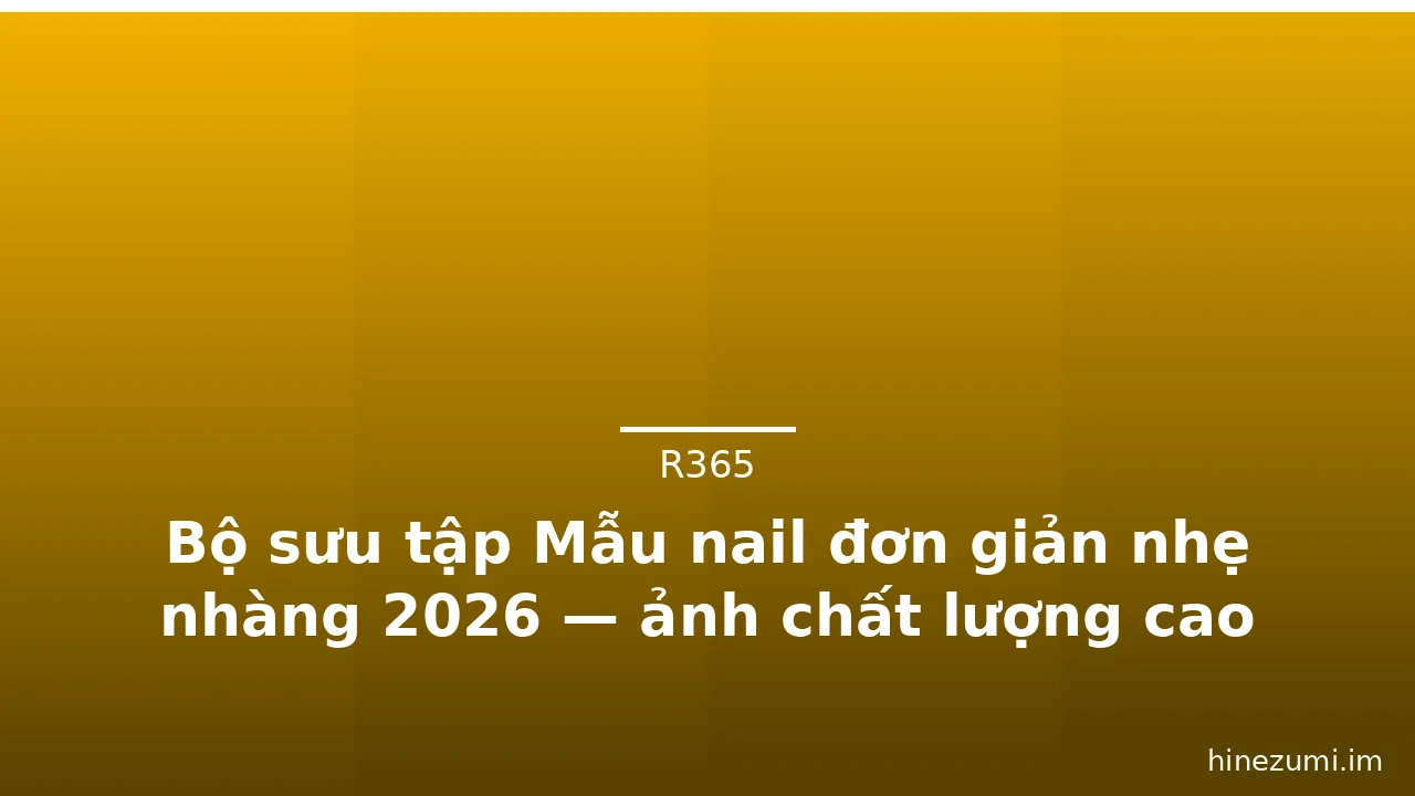 Bộ sưu tập Mẫu nail đơn giản nhẹ nhàng 2026 — ảnh chất lượng cao