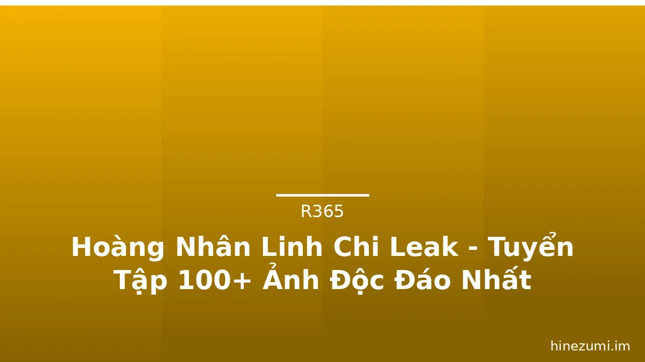 Hoàng Nhân Linh Chi Leak - Tuyển Tập 100+ Ảnh Độc Đáo Nhất · ảnh 2