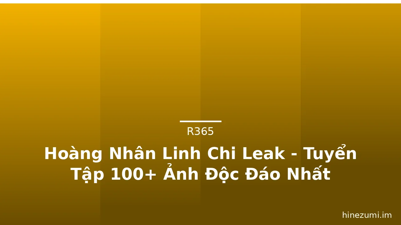 Hoàng Nhân Linh Chi Leak - Tuyển Tập 100+ Ảnh Độc Đáo Nhất · ảnh 3