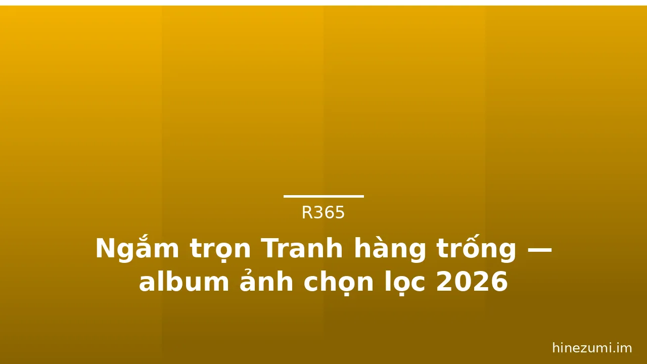 Ngắm trọn Tranh hàng trống — album ảnh chọn lọc 2026 · ảnh 1
