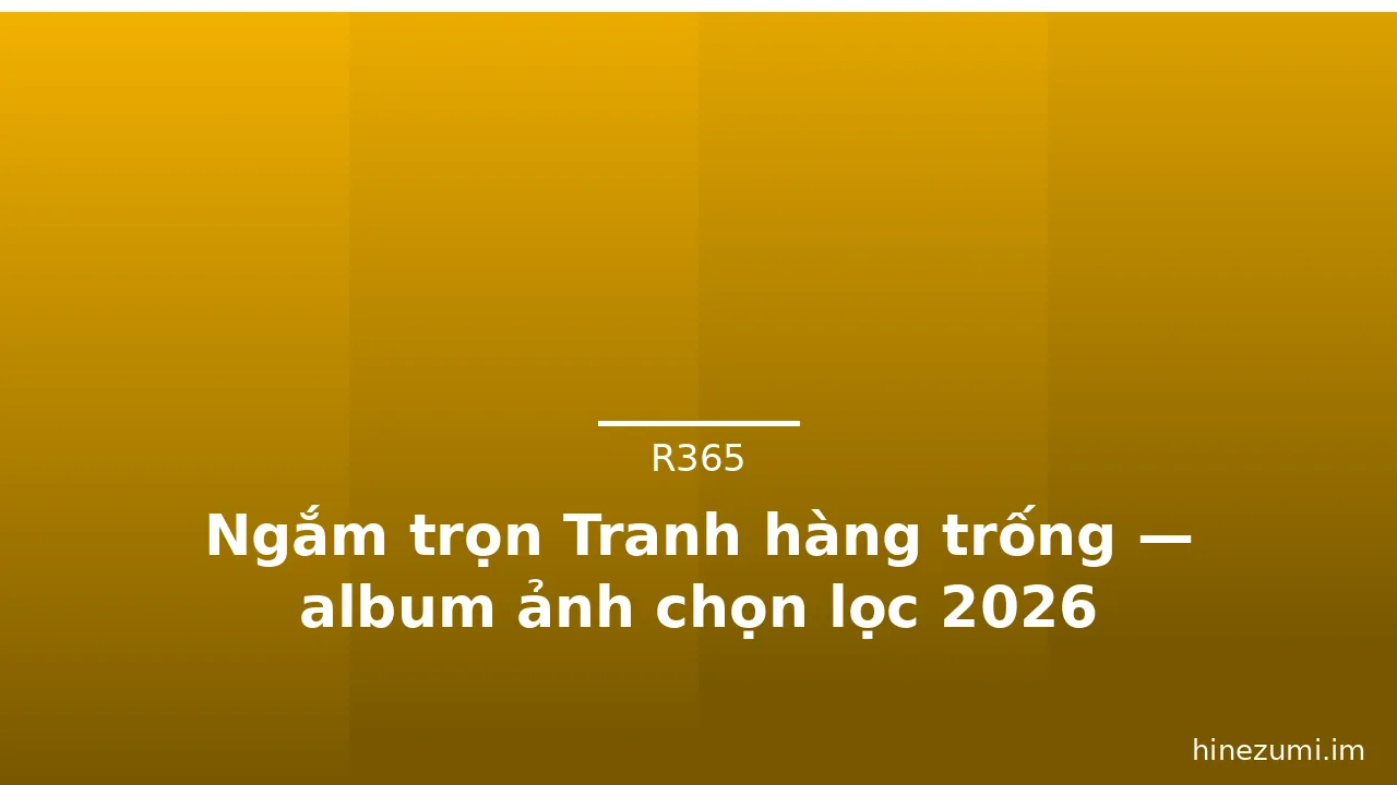 Ngắm trọn Tranh hàng trống — album ảnh chọn lọc 2026 · ảnh 2