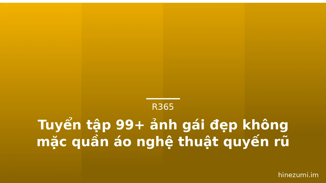 Tuyển tập 99+ ảnh gái đẹp không mặc quần áo nghệ thuật quyến rũ