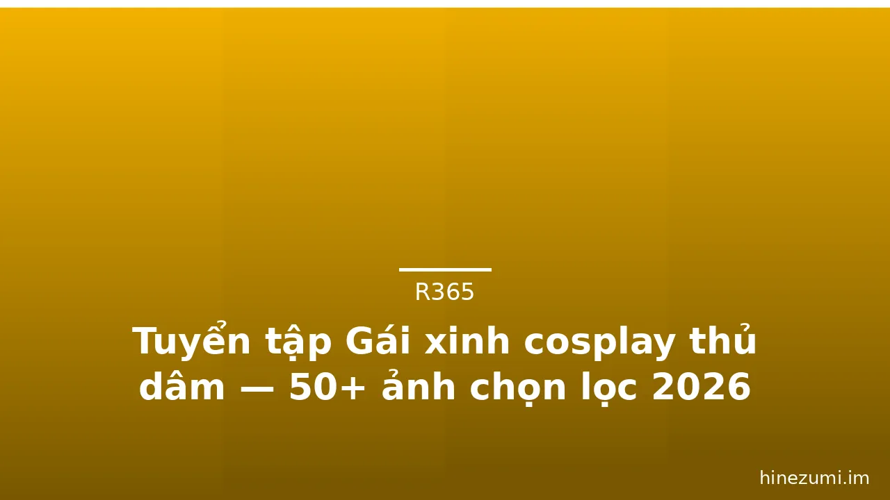 Tuyển tập Gái xinh cosplay thủ dâm — 50+ ảnh chọn lọc 2026 · ảnh 2