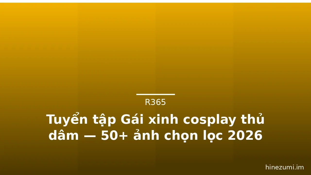 Tuyển tập Gái xinh cosplay thủ dâm — 50+ ảnh chọn lọc 2026 · ảnh 3