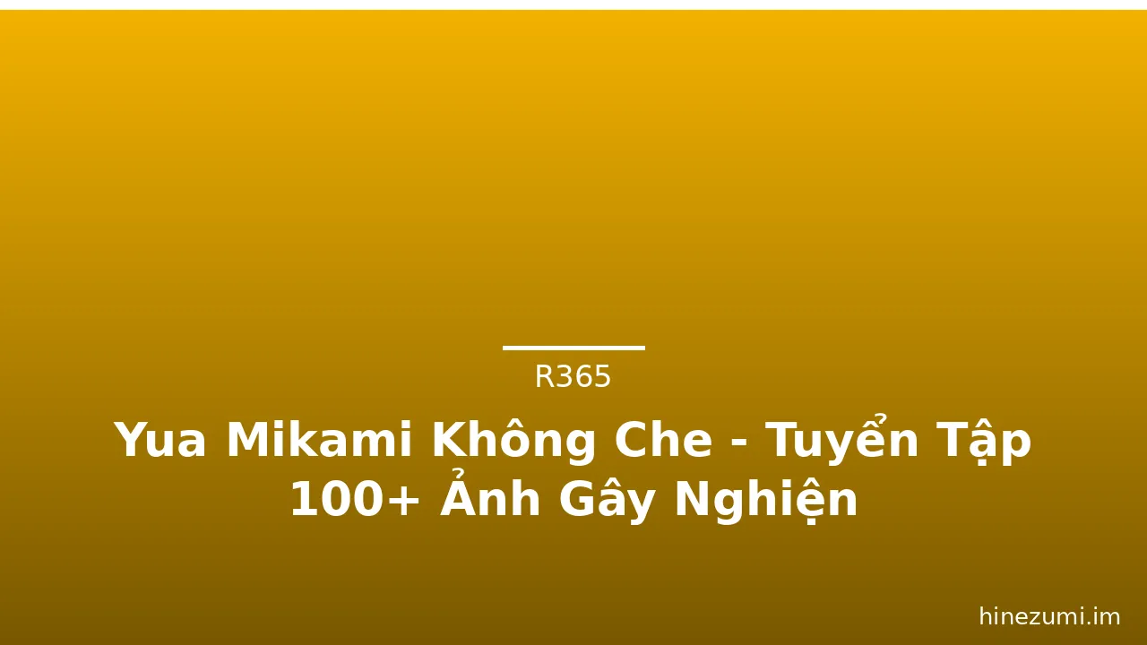 Yua Mikami Không Che - Tuyển Tập 100+ Ảnh Gây Nghiện · ảnh 1